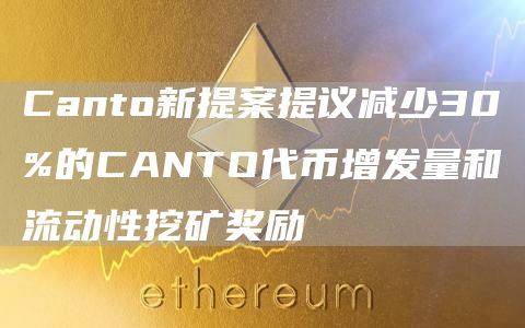 Canto新提案提议减少30%的CANTO代币增发量和流动性挖矿奖励1