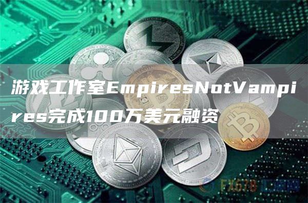 游戏工作室EmpiresNotVampires完成100万美元融资1