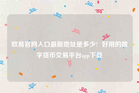 欧意交意所-欧意官网入口最新地址是多少-第1张图片-欧意下载