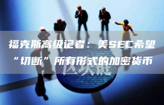 福克斯高级记者：美SEC希望“切断”所有形式的加密货币1