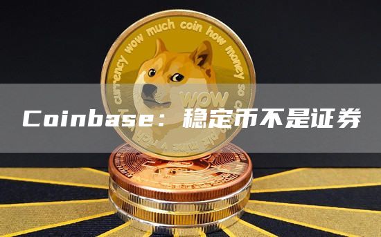 Coinbase:稳定币不是证券1
