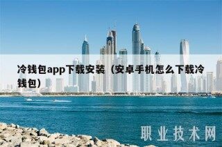 冷钱包app下载安装（安卓手机怎么下载冷钱包）