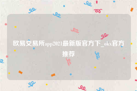 欧意交意所app’下载最新版-欧意交易所app2022最新版官方下-第1张图片-欧意下载