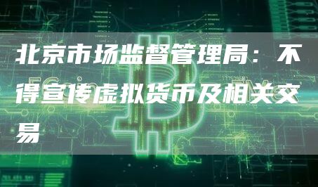 北京市场监督管理局：不得宣传虚拟货币及相关交易1
