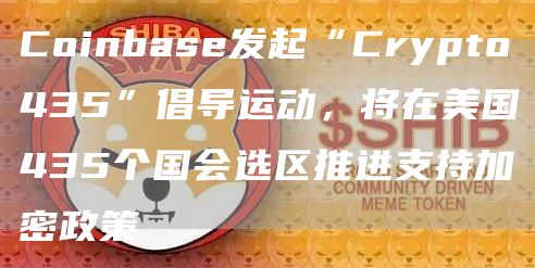 Coinbase发起“Crypto435”倡导运动，将在美国435个国会选区推进支持加密政策1
