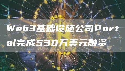 Web3基础设施公司Portal完成530万美元融资1