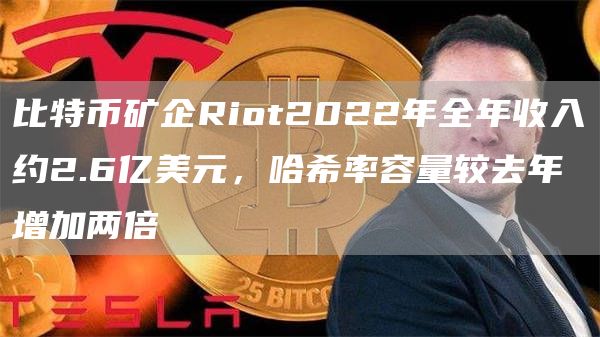 比特币矿企Riot2022年全年收入约2.6亿美元，哈希率容量较去年增加两倍1