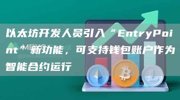 以太坊开发人员引入“EntryPoint”新功能，可支持钱包账户作为智能合约运行1