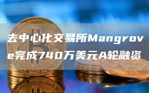 去中心化交易所Mangrove完成740万美元A轮融资1