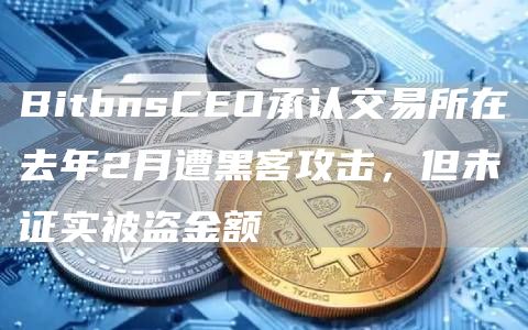 BitbnsCEO承认交易所在去年2月遭黑客攻击,但未证实被盗金额1