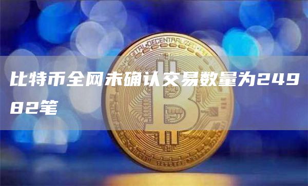 比特币全网未确认交易数量为24982笔1