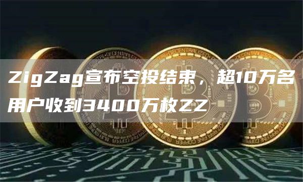 ZigZag宣布空投结束，超10万名用户收到3400万枚ZZ1