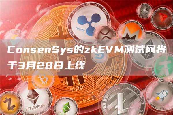 ConsenSys的zkEVM测试网将于3月28日上线1