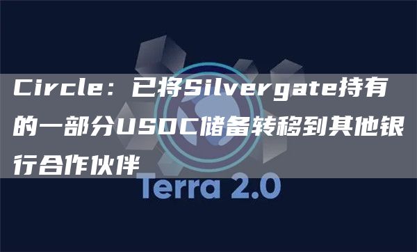 Circle：已将Silvergate持有的一部分USDC储备转移到其他银行合作伙伴1