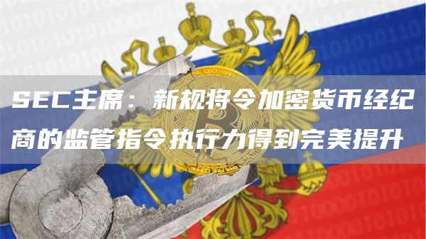 SEC主席：新规将令加密货币经纪商的监管指令执行力得到完美提升1