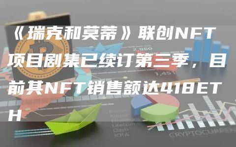 《瑞克和莫蒂》联创NFT项目剧集已续订第三季，目前其NFT销售额达418ETH1