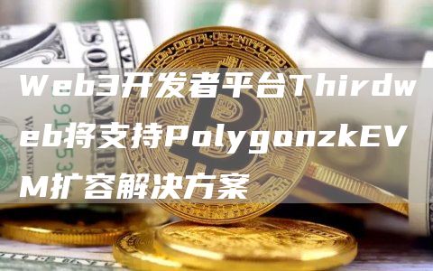 Web3开发者平台Thirdweb将支持PolygonzkEVM扩容解决方案1