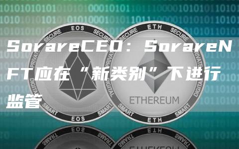 SorareCEO：SorareNFT应在“新类别”下进行监管1