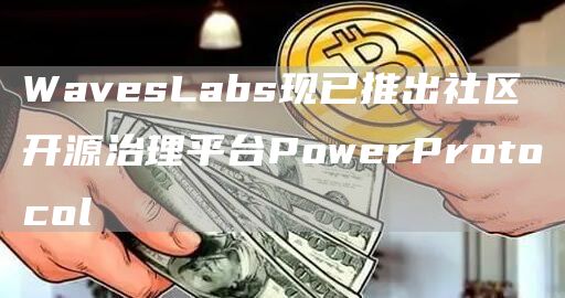 WavesLabs现已推出社区开源治理平台PowerProtocol1