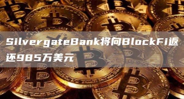 SilvergateBank将向BlockFi返还985万美元1