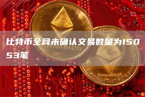 比特币全网未确认交易数量为15053笔1