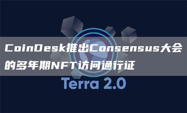 CoinDesk推出Consensus大会的多年期NFT访问通行证1