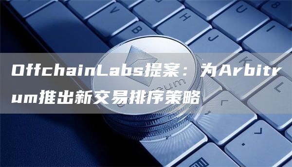 OffchainLabs提案：为Arbitrum推出新交易排序策略1