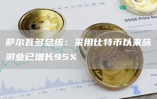 萨尔瓦多总统：采用比特币以来旅游业已增长95%1