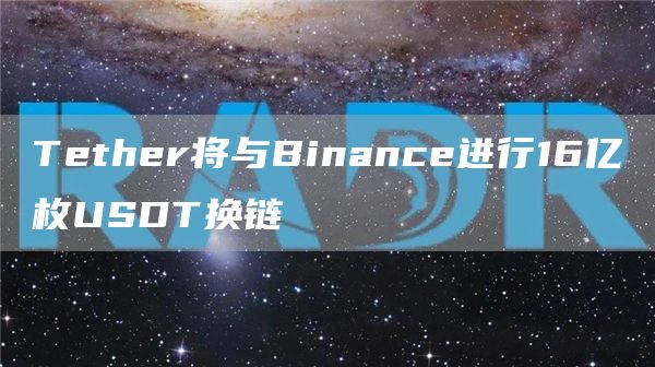 Tether将与Binance进行16亿枚USDT换链1