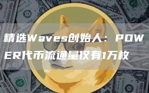 精选Waves创始人：POWER代币流通量仅有1万枚1