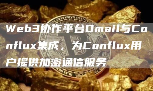 Web3协作平台Dmail与Conflux集成，为Conflux用户提供加密通信服务1
