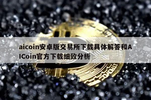 aicoin安卓版交易所下载具体解答和AICoin官方下载细致分析-第1张图片-欧意下载 aicoin安卓版交易所下载具体解答和AICoin官方下载细致分析-第1张图片-欧意下载