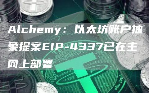 Alchemy：以太坊账户抽象提案EIP-4337已在主网上部署1