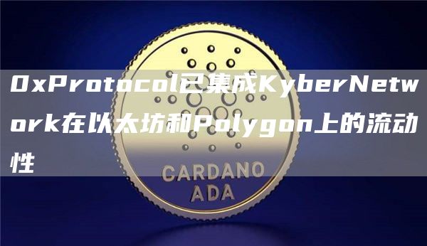 0xProtocol已集成KyberNetwork在以太坊和Polygon上的流动性1