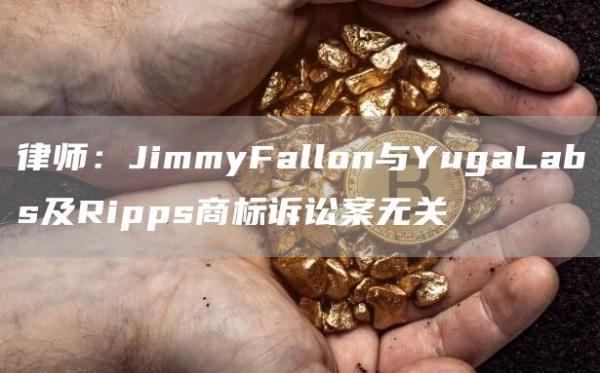 律师:JimmyFallon与YugaLabs及Ripps商标诉讼案无关1