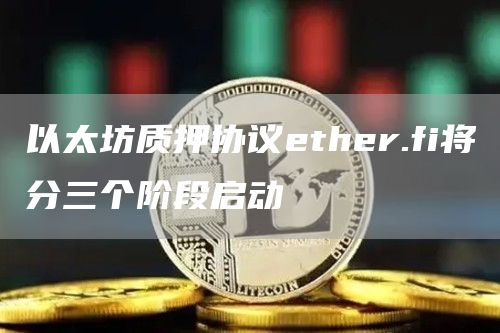 以太坊质押协议ether.fi将分三个阶段启动1