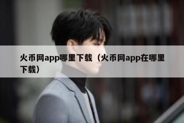 火币网app哪里下载(火币网app在哪里下载)-第1张图片-欧意下载 火币网app哪里下载(火币网app在哪里下载)-第1张图片-欧意下载