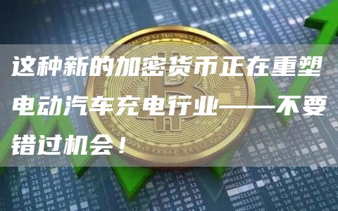 这种新的加密货币正在重塑电动汽车充电行业——不要错过机会！1