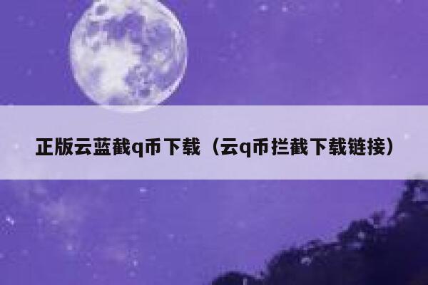 正版云蓝截q币下载（云q币拦截下载链接）-第1张图片-欧意下载