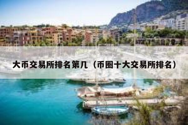 大币交易所排名第几（币圈十大交易所排名）-第1张图片-欧意下载