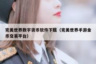 完美世界数字货币软件下载（完美世界手游金币交易平台）