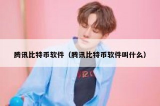 腾讯比特币软件（腾讯比特币软件叫什么）