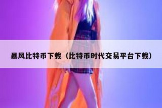 暴风比特币下载（比特币时代交易平台下载）