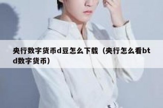 央行数字货币d豆怎么下载（央行怎么看btd数字货币）