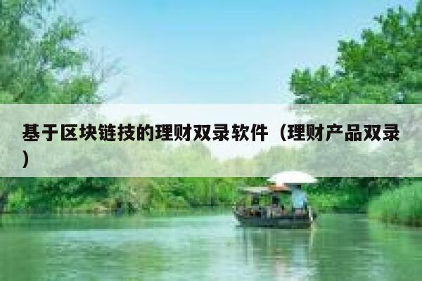 基于区块链技的理财双录软件（理财产品双录）-第1张图片-欧意下载