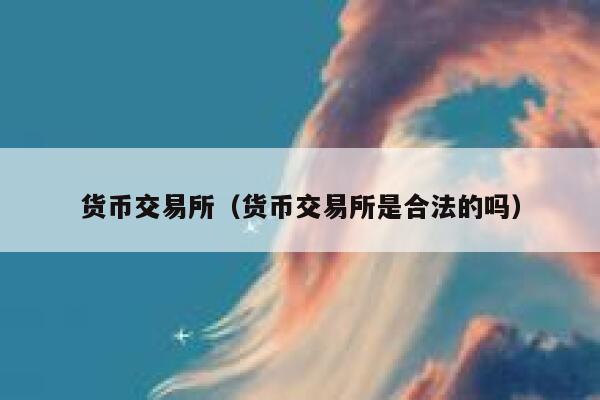 货币交易所(货币交易所是合法的吗)-第1张图片-欧意下载 货币交易所(货币交易所是合法的吗)-第1张图片-欧意下载