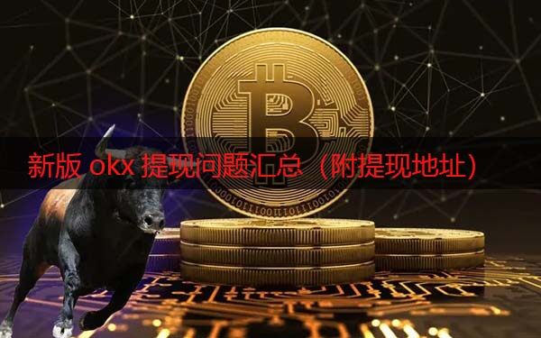 欧意现在还能提现吗 新版okx提现问题汇总(附提现地址)-第1张图片-欧意下载 欧意现在还能提现吗 新版okx提现问题汇总(附提现地址)-第1张图片-欧意下载