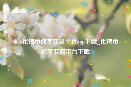 oke官网下载-oke比特币数字交易平台app下载-第1张图片-欧意下载 oke官网下载-oke比特币数字交易平台app下载-第1张图片-欧意下载