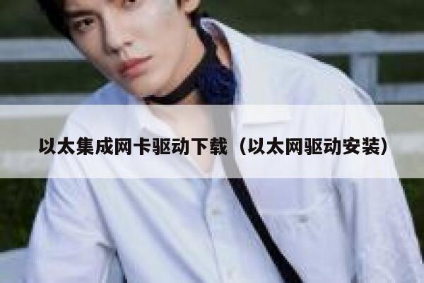 以太集成网卡驱动下载(以太网驱动安装)-第1张图片-欧意下载 以太集成网卡驱动下载(以太网驱动安装)-第1张图片-欧意下载