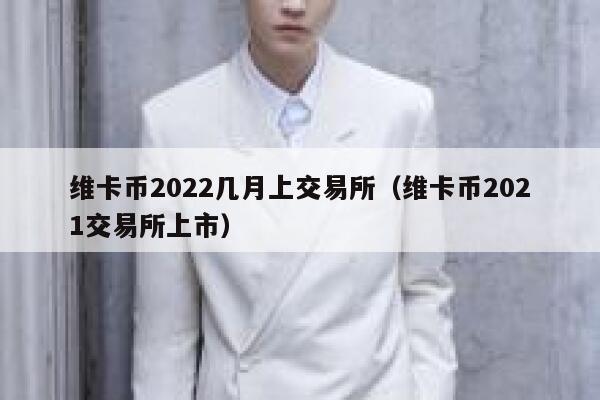 维卡币2022几月上交易所(维卡币2021交易所上市)-第1张图片-欧意下载 维卡币2022几月上交易所(维卡币2021交易所上市)-第1张图片-欧意下载